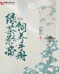 绿茶影帝饲养手册小说阅读