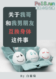 关于我哥和我男朋友互换身体这件事（1v2）小说阅读