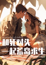 和死对头在荒岛求生【剧情拌肉】小说阅读